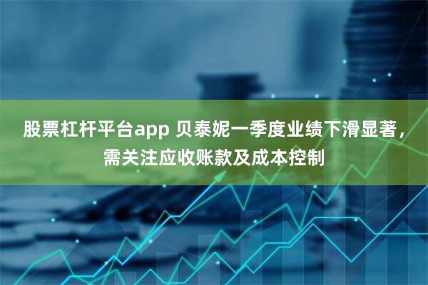 股票杠杆平台app 贝泰妮一季度业绩下滑显著，需关注应收账款及成本控制