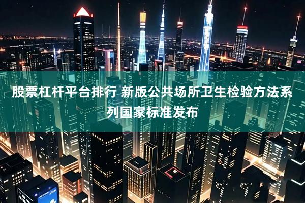 股票杠杆平台排行 新版公共场所卫生检验方法系列国家标准发布