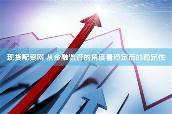 现货配资网 从金融监管的角度看稳定币的稳定性