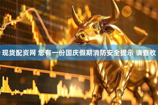 现货配资网 您有一份国庆假期消防安全提示 请查收