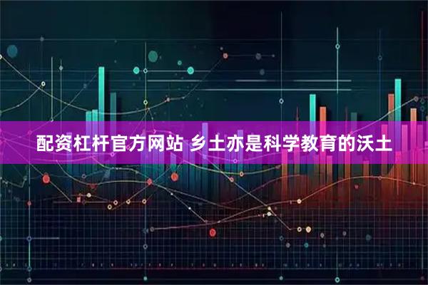 配资杠杆官方网站 乡土亦是科学教育的沃土